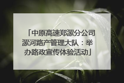 中原高速郑漯分公司漯河路产管理大队：举办路政宣传体验活动