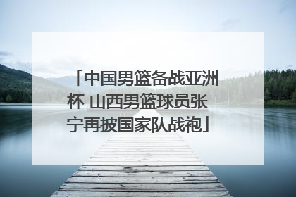 中国男篮备战亚洲杯 山西男篮球员张宁再披国家队战袍