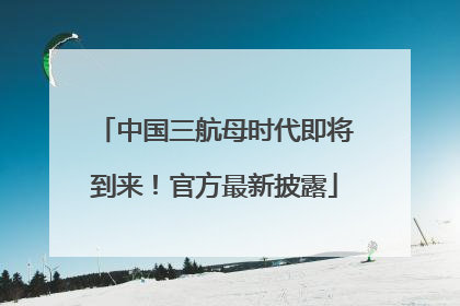 中国三航母时代即将到来！官方最新披露