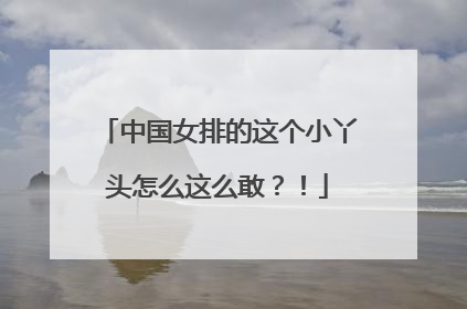 中国女排的这个小丫头怎么这么敢？！
