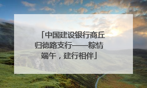 中国建设银行商丘归德路支行——粽情端午，建行相伴