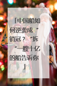 中国船如何逆袭成“销冠？“拆“一艘十亿的船告诉你