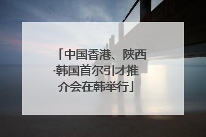 中国香港、陕西·韩国首尔引才推介会在韩举行