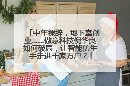 中年裸辞，地下室创业……傲意科技倪华良如何破局，让智能仿生手走进千家万户？