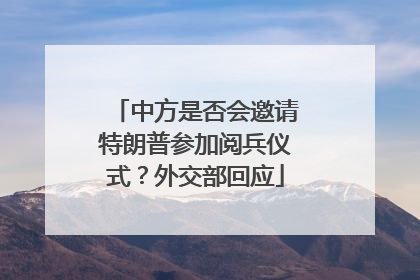 中方是否会邀请特朗普参加阅兵仪式？外交部回应