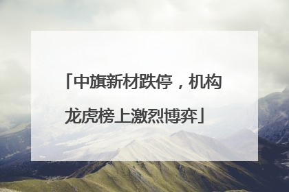 中旗新材跌停，机构龙虎榜上激烈博弈