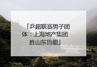 乒超联赛男子团体：上海地产集团胜山东鲁能