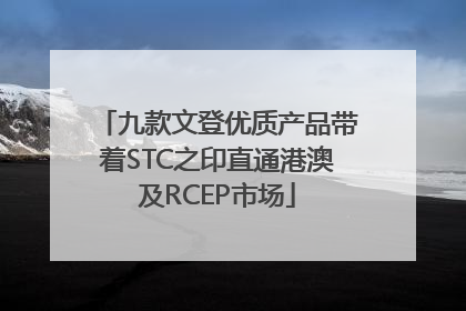 九款文登优质产品带着STC之印直通港澳及RCEP市场