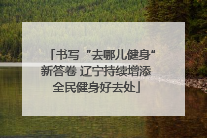 书写“去哪儿健身”新答卷 辽宁持续增添全民健身好去处