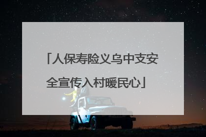 人保寿险义乌中支安全宣传入村暖民心