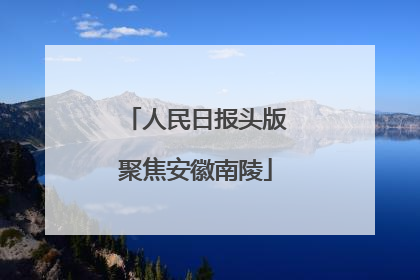 人民日报头版聚焦安徽南陵