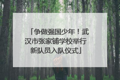 争做强国少年！武汉市张家铺学校举行新队员入队仪式