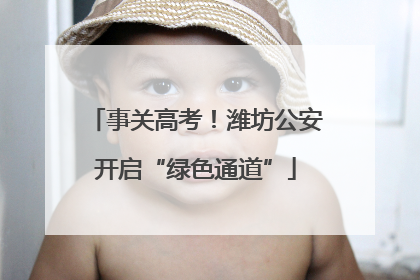 事关高考！潍坊公安开启“绿色通道”