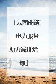 云南曲靖：电力服务助力减排增绿