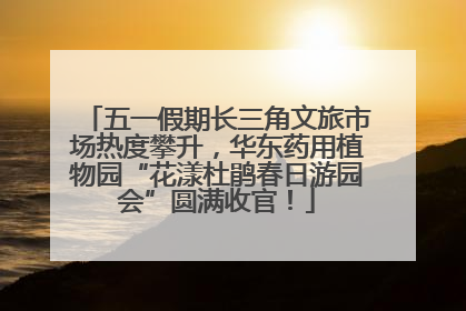 五一假期长三角文旅市场热度攀升，华东药用植物园“花漾杜鹃春日游园会”圆满收官！