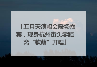 五月天演唱会暖场嘉宾，现身杭州街头零距离“软萌”开唱