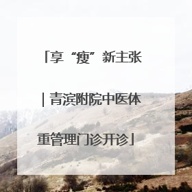 享“瘦”新主张｜青滨附院中医体重管理门诊开诊
