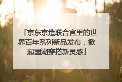 京东京造联合宫里的世界百年系列新品发布，掀起国潮穿搭新灵感