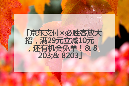 京东支付×必胜客放大招，满29元立减10元，还有机会免单！& 8203;& 8203