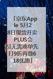 京东Apple 5月28日现货开卖 PLUS会员无需凑单先打9折再叠618优惠