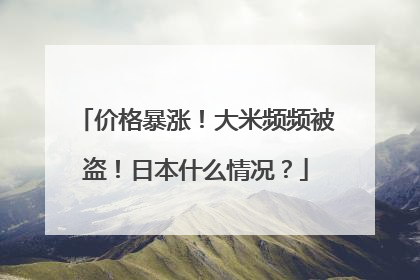 价格暴涨！大米频频被盗！日本什么情况？