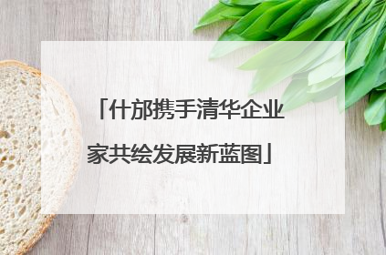 什邡携手清华企业家共绘发展新蓝图