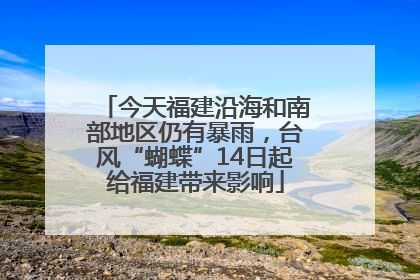 今天福建沿海和南部地区仍有暴雨，台风“蝴蝶”14日起给福建带来影响