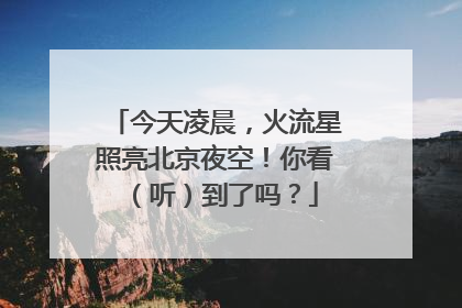今天凌晨，火流星照亮北京夜空！你看（听）到了吗？