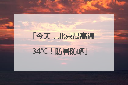 今天，北京最高温34℃！防暑防晒