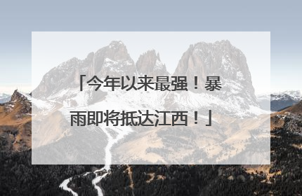 今年以来最强！暴雨即将抵达江西！