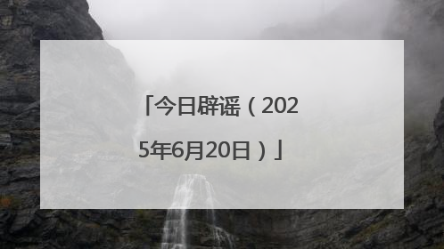 今日辟谣（2025年6月20日）