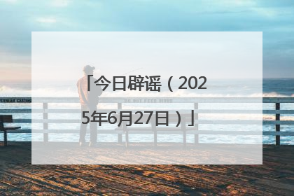 今日辟谣（2025年6月27日）