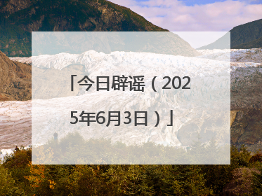 今日辟谣（2025年6月3日）