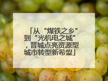从“煤铁之乡”到“光机电之城”，晋城点亮资源型城市转型新希望