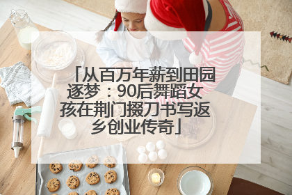 从百万年薪到田园逐梦：90后舞蹈女孩在荆门掇刀书写返乡创业传奇