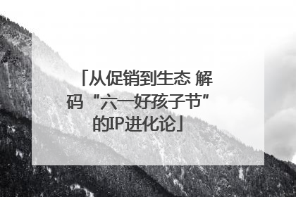 从促销到生态 解码“六一好孩子节”的IP进化论