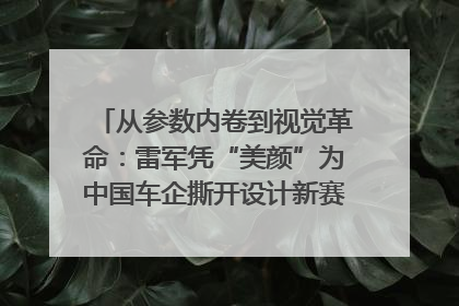 从参数内卷到视觉革命：雷军凭“美颜”为中国车企撕开设计新赛道｜封面车评