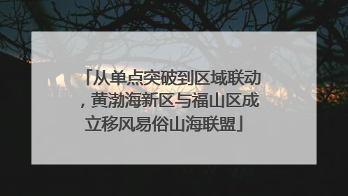 从单点突破到区域联动，黄渤海新区与福山区成立移风易俗山海联盟