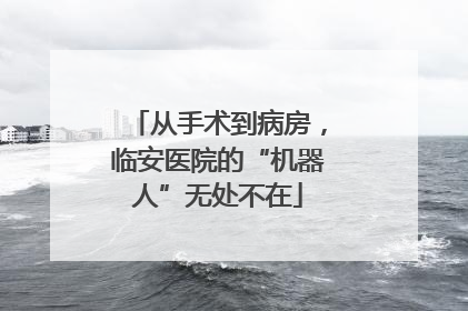 从手术到病房，临安医院的“机器人”无处不在