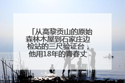 从高黎贡山的原始森林木屋到石家庄边检站的三尺验证台，他用18年的青春丈量祖国的边境线