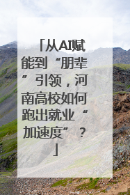 从AI赋能到“朋辈”引领，河南高校如何跑出就业“加速度”？