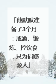 他默默准备了3个月：戒酒、锻炼、控饮食，只为捐髓救人