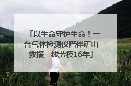 以生命守护生命！一台气体检测仪陪伴矿山救援一线劳模16年