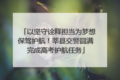 以坚守诠释担当为梦想保驾护航！莘县交警圆满完成高考护航任务