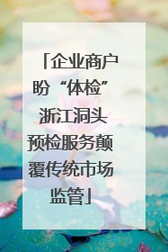 企业商户盼“体检” 浙江洞头预检服务颠覆传统市场监管