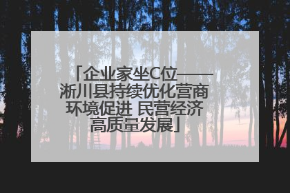 企业家坐C位——淅川县持续优化营商环境促进 民营经济高质量发展