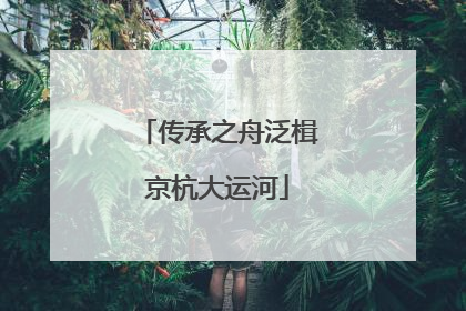 传承之舟泛楫京杭大运河