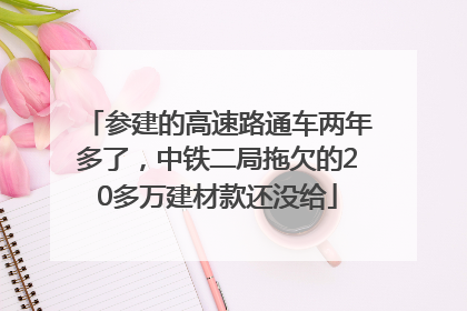 参建的高速路通车两年多了，中铁二局拖欠的20多万建材款还没给