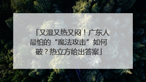 又湿又热又闷！广东人最怕的“魔法攻击”如何破？热立方给出答案