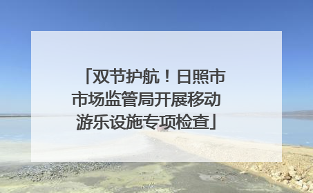 双节护航！日照市市场监管局开展移动游乐设施专项检查